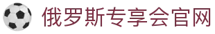 俄罗斯·专享会(中国区)官方网站